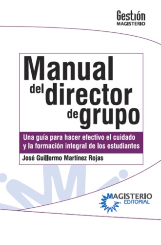 Jos? Guillermo Mart?nez Rojas. Manual del Director de Grupo. Una gu?a para hacer efectivo el cuidado y la formaci?n integral de los estudiantes.