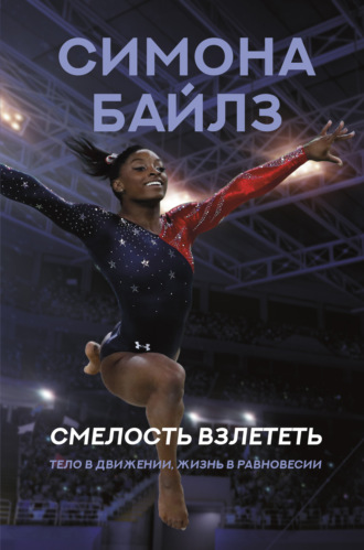 Обложка книги «Симона Байлз. Смелость взлететь. Тело в движении, жизнь в равновесии»