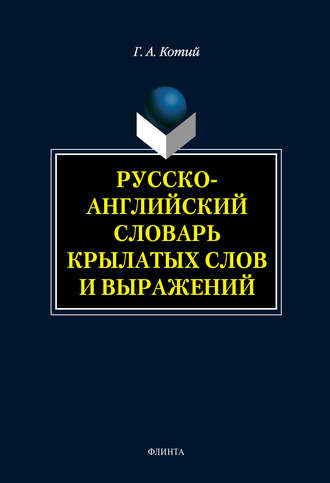 Г. А. Котий. Русско-английский словарь крылатых слов и выражений