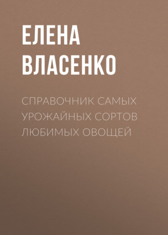 Обложка книги «Справочник самых урожайных сортов любимых овощей»