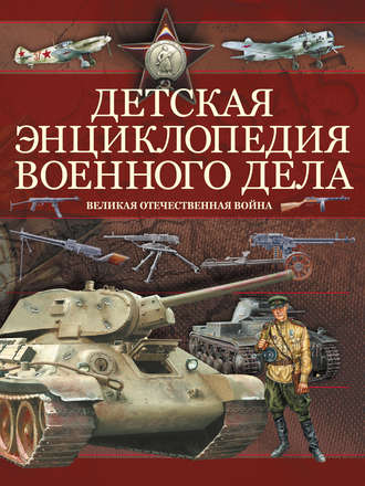 Обложка книги «Детская энциклопедия военного дела. Великая отечественная война»