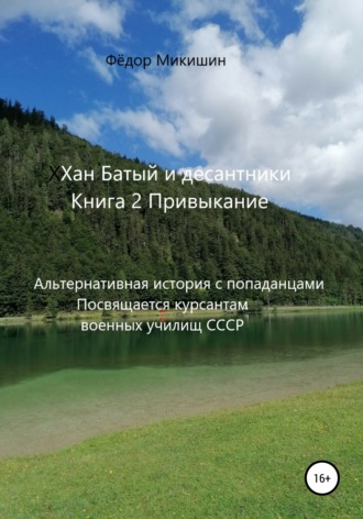 Обложка книги «Хан Батый и десантники. Книга 2. Привыкание. Альтернативная история с попаданцами. Посвящается курсантам военных училищ СССР»