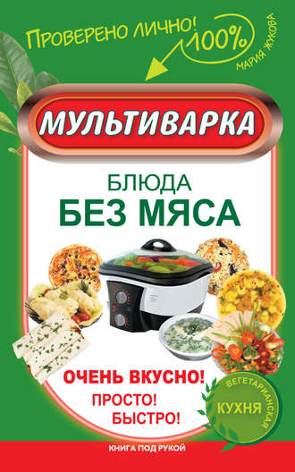 Мария Жукова. Мультиварка. Блюда без мяса. Очень вкусно! Просто! Быстро!