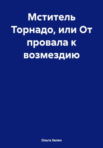 Ольга Хелен. Мститель Торнадо, или От провала к возмездию