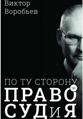 Виктор Николаевич Воробьев. По ту сторону ПравоСудиЯ