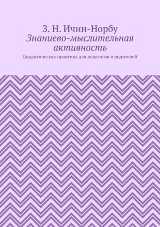 З. Н. Ичин-Норбу. Знаниево-мыслительная активность. Дидактическая практика для педагогов и родителей