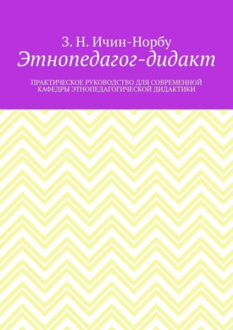 З. Н. Ичин-Норбу. Этнопедагог-дидакт. Практическое руководство для современной кафедры этнопедагогической дидактики