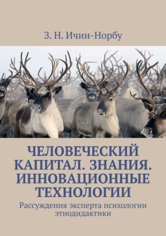 З. Н. Ичин-Норбу. Человеческий капитал. Знания. Инновационные технологии. Рассуждения эксперта психологии этнодидактики