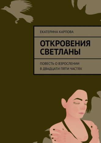 Екатерина Карпова. Откровения Светланы. Повесть о взрослении в двадцати пяти частях