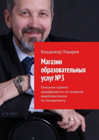 Обложка книги «Магазин образовательных услуг №3. Описание проекта краудфандинга по созданию видеопрактикума по менеджменту»