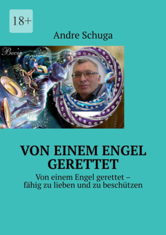 Andre Schuga. Von einem Engel gerettet. Von einem Engel gerettet – f?hig zu lieben und zu besch?tzen