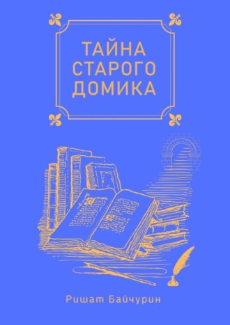 Ришат Байчурин. Тайна старого домика. Сборник детских сказок