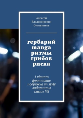 Алексей Владимирович Окольников. гербарий manga ритмы грибов риска. 1 viaunto фронтовая подружка yn styly лабиринты смысл litt