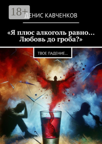 Обложка книги ««Я плюс алкоголь равно… Любовь до гроба?». Твое падение…»