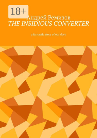 Обложка книги «The insidious converter. A fantastic story of our days»