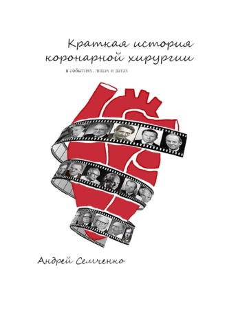 Андрей Семченко. Краткая история коронарной хирургии: в событиях, лицах и датах. Издание второе, дополненное