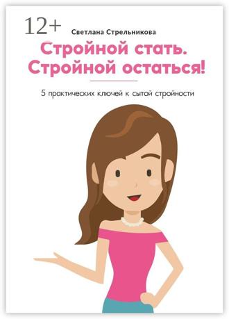 Обложка книги «Стройной стать. Стройной остаться! 5 практических ключей к сытой стройности»