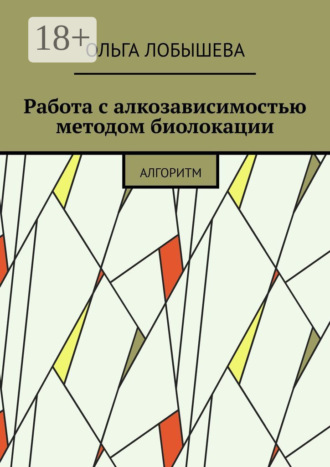 Обложка книги «Работа с алкозависимостью методом биолокации. Алгоритм»