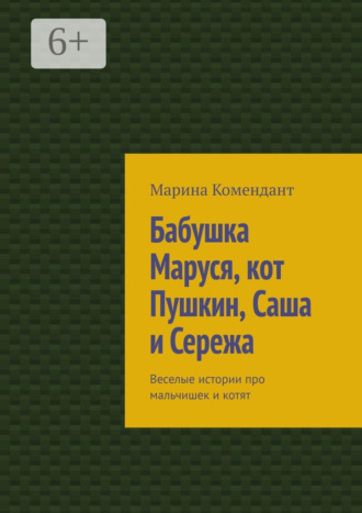 Обложка книги «Бабушка Маруся, кот Пушкин, Саша и Сережа. Веселые истории про мальчишек и котят»