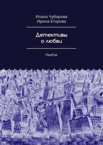 Ирина Егорова. Детективы о любви. Пьесы