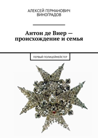 Алексей Германович Виноградов. Антон де Виер – происхождение и семья. Первый полицеймейстер