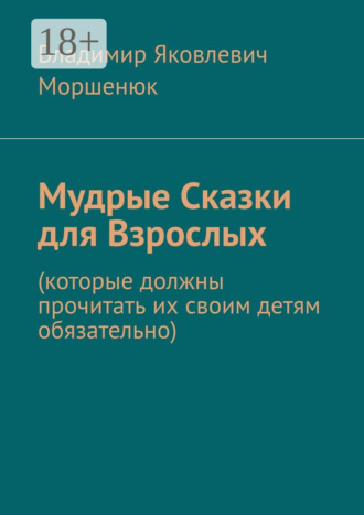 Владимир Яковлевич Моршенюк. Мудрые сказки для взрослых. Которые должны прочитать их своим детям обязательно