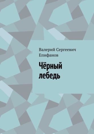 Валерий Сергеевич Епифанов. Чёрный лебедь