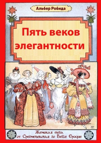 Обложка книги «Пять веков элегантности. Женская мода от Средневековья до Belle Epoque»