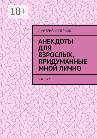 Обложка книги «Анекдоты для взрослых, придуманные мной лично. Часть 3»