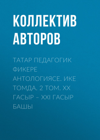 Коллектив авторов. Татар педагогик фикере антологиясе. Ике томда. 2 том. XX гасыр – XXI гасыр башы / Антология татарской педагогической мысли. Т. 2