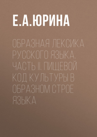 Обложка книги «Образная лексика русского языка. Часть II. Пищевой код культуры в образном строе языка»