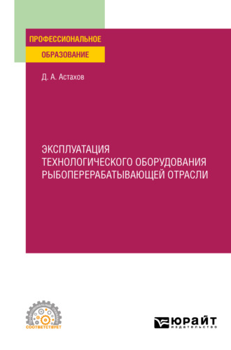 Дмитрий Александрович Астахов. Эксплуатация технологического оборудования рыбоперерабатывающей отрасли. Учебное пособие для СПО