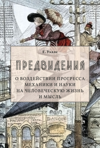 Герберт Джордж Уэллс. Предвидения. О воздействии прогресса механики и науки на человеческую жизнь и мысль