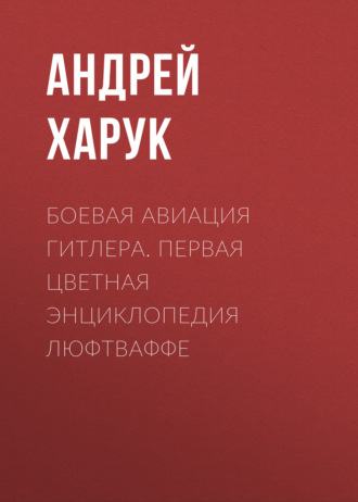 Обложка книги «Боевая авиация Гитлера. Первая цветная энциклопедия Люфтваффе»