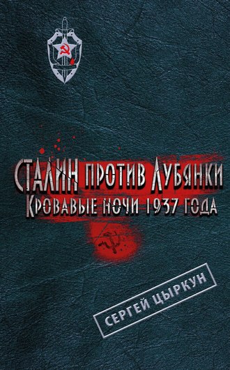 Сергей Цыркун. Сталин против Лубянки. Кровавые ночи 1937 года