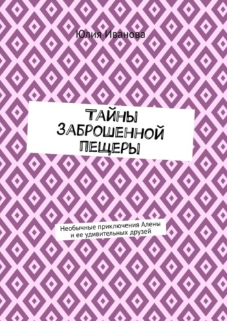 Обложка книги «Тайны заброшенной пещеры. Необычные приключения Алены и ее удивительных друзей»