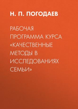 Н. П. Погодаев. Рабочая программа курса «Качественные методы в исследованиях семьи»