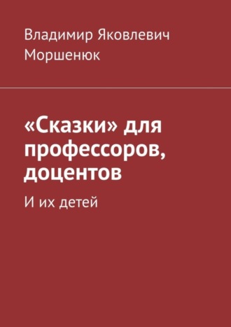 Владимир Яковлевич Моршенюк. «Сказки» для профессоров, доцентов. И их детей