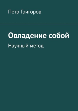 Петр Григоров. Овладение собой. Научный метод