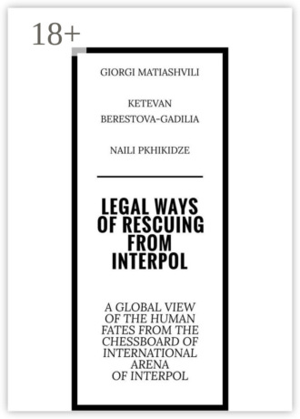 Обложка книги «Legal ways of rescuing from Interpol. A global view of the human fates from the chessboard of international arena of Interpol»