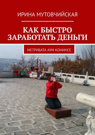 Обложка книги «КАК БЫСТРО ЗАРАБОТАТЬ ДЕНЬГИ. Метрибата аум конинсе»