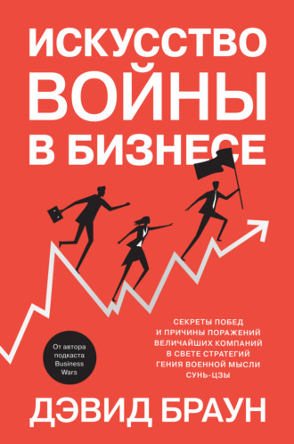 Дэвид Браун. Искусство войны в бизнесе. Секреты побед и причины поражений величайших компаний в свете стратегий гения военной мысли Сунь-цзы