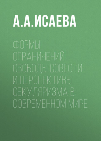 А. А. Исаева. Формы ограничений свободы совести и перспективы секуляризма в современном мире