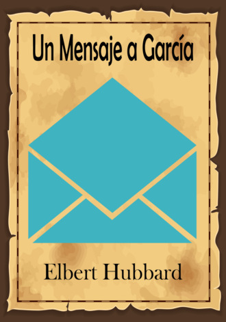 Elbert  Hubbard. Un Mensaje a Garc?a