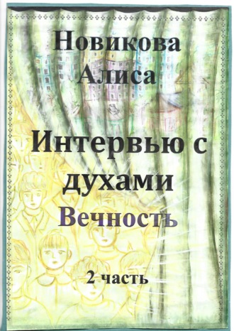 Алиса Александровна Новикова. Интервью с духами. Вечность. 2 часть