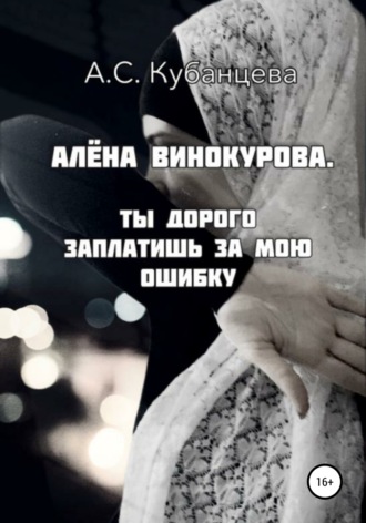 Обложка книги «Алена Винокурова. Ты дорого заплатишь за мою ошибку»