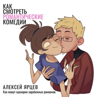 Обложка книги «Как смотреть романтические комедии. Ко Дню Всех Влюблённых 14 февраля. Как пишут сценарии зарубежных ромкомов»
