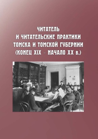 Обложка книги «Читатель и читательские практики Томска и Томской губернии (конец XIX – начало ХХ в.)»