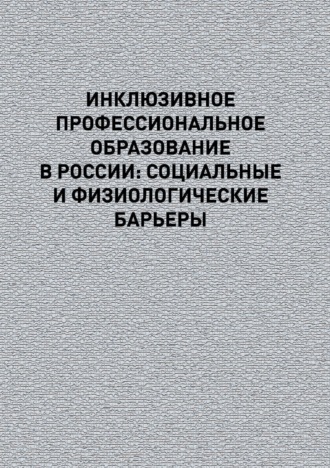 Обложка книги «Инклюзивное профессиональное образование в России: социальные и физиологические барьеры»