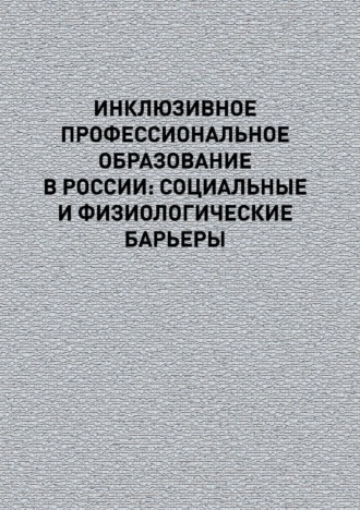 Коллектив авторов. Инклюзивное профессиональное образование в России: социальные и физиологические барьеры